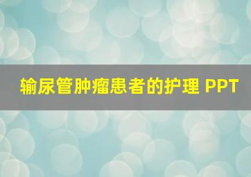 输尿管肿瘤患者的护理 PPT